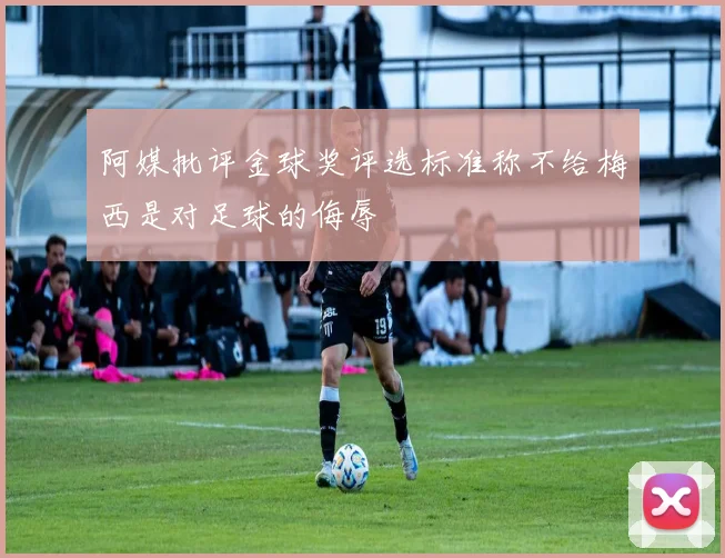 阿媒批评金球奖评选标准称不给梅西是对足球的侮辱