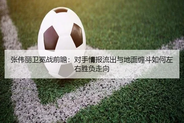 张伟丽卫冕战前瞻:对手情报流出与地面缠斗如何左右胜负走向